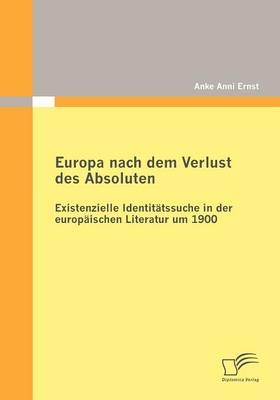Europa nach dem Verlust des Absoluten: Existenzielle Identitätssuche in der europäischen Literatur um 1900 - Anke A Ernst