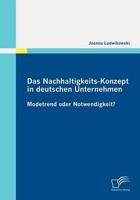 Das Nachhaltigkeits-Konzept in deutschen Unternehmen: Modetrend oder Notwendigkeit? - Joanna Ludwikowski