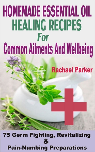 Homemade Essential Oil Healing Recipes For Common Ailments And Wellbeing - Rachael Parker
