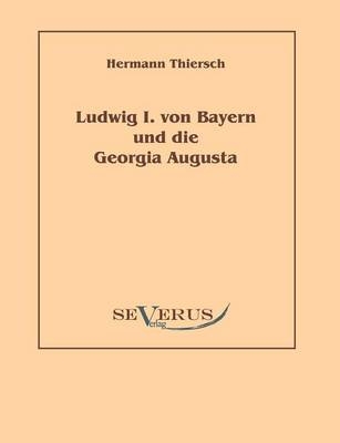 Ludwig I von Bayern und die Georgia Augusta - Hermann Thiersch