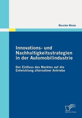 Innovations- und Nachhaltigkeitsstrategien in der Automobilindustrie: der Einfluss des Marktes auf die Entwicklung alternativer Antriebe - Mareike Wüste