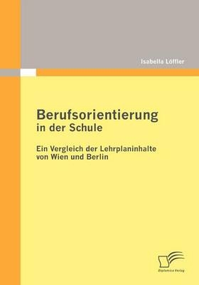Berufsorientierung in der Schule - ein Vergleich der Lehrplaninhalte von Wien und Berlin - Isabella Löffler