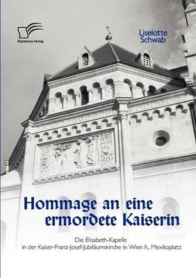 Hommage an eine ermordete Kaiserin: Die Elisabeth-Kapelle in der Kaiser-Franz-Josef-Jubiläumskirche in Wien II., Mexikoplatz - Liselotte Schwab