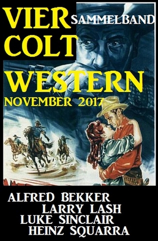 Sammelband: Vier Colt Western November 2017 - Alfred Bekker; Heinz Squarra; Larry Lash; Luke Sinclair