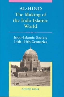 Al-Hind, Volume 3 Indo-Islamic Society, 14th?15th Centuries - André Wink