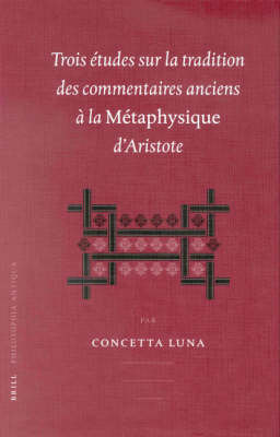 Trois études sur la tradition des commentaires anciens à la Métaphysique d'Aristotle - Concetta Luna