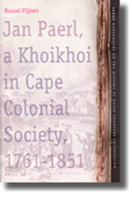 Jan Paerl, a Khoikhoi in Cape Colonial Society 1761-1851 - Russel Viljoen