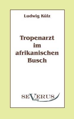 Tropenarzt im afrikanischen Busch - Ludwig Külz