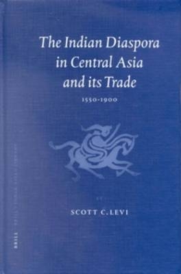 The Indian Diaspora in Central Asia and Its Trade, 1550-1900 - Scott Cameron Levi