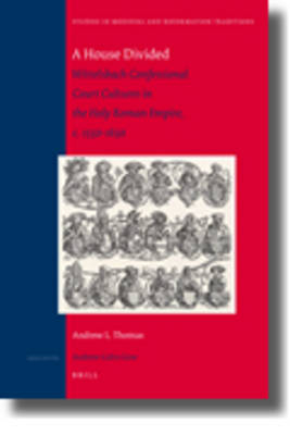A House Divided: Wittelsbach Confessional Court Cultures in the Holy Roman Empire, c. 1550-1650 - Andrew L. Thomas