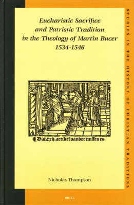 Eucharistic Sacrifice and Patristic Tradition in the Theology of Martin Bucer, 1534-1546 - Nicholas Thompson