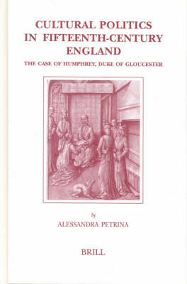 Cultural Politics in Fifteenth-Century England: The Case of Humphrey, Duke of Gloucester - Alessandra Petrina