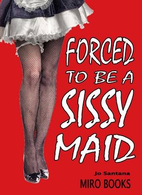 Forced to be a Sissy Maid - Jo Santana