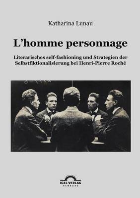 L?homme personnage: Literarisches self-fashioning bei Henri-Pierre-Roché - Katharina Lunau