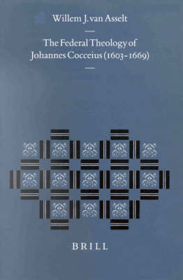 The Federal Theology of Johannes Cocceius (1603-1669) - Willem van Asselt