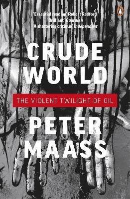 Crude World: The Violent Twilight of Oil - Peter Maass