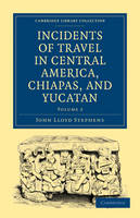 Incidents of Travel in Central America, Chiapas, and Yucatan - John Lloyd Stephens