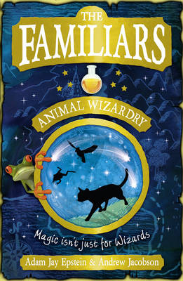 The Familiars: Animal Wizardry - Adam Epstein; Andrew Jacobson