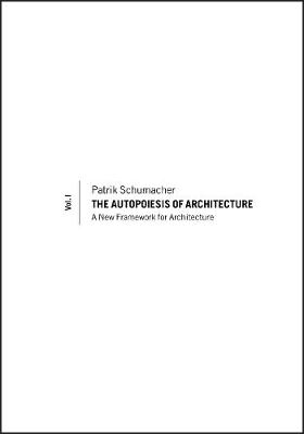 The Autopoiesis of Architecture, Volume I - Patrik Schumacher