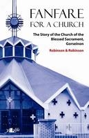 Fanfare for a Church - The Story of the Church of the Blessed Sacrament, Gorseinon - Paul Robinson; Robert Robinson