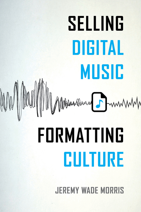 Selling Digital Music, Formatting Culture -  Jeremy Wade Morris