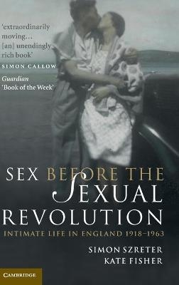 Sex Before the Sexual Revolution - Simon Szreter; Kate Fisher
