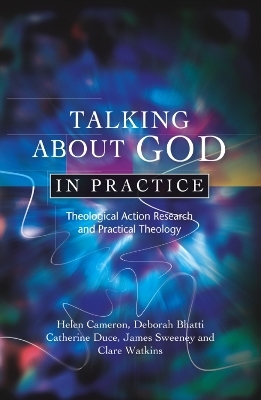 Talking About God in Practice - Helen Cameron; Deborah Bhatti; Catherine Duce; James Sweeney; Clare Watkins