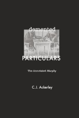 Demented Particulars: The Annotated 'Murphy': The Annotated 'Murphy' (Samuel Beckett) (Journal of Beckett Studies)