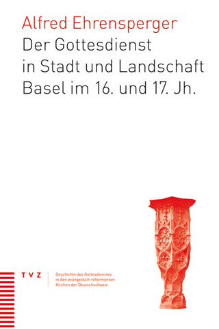 Der Gottesdienst in Stadt und Landschaft Basel im 16. und 17. Jahrhundert - Alfred Ehrensperger