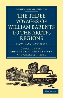 Three Voyages of William Barents to the Arctic Regions (1594, 1595, and 1596) - Gerrit De Veer; Koolemans Beynen; Charles T. Beke