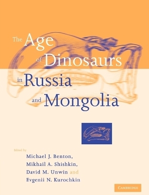 The Age of Dinosaurs in Russia and Mongolia - Michael J. Benton; Mikhail A. Shishkin; David M. Unwin; Evgenii N. Kurochkin