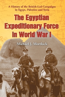 The Egyptian Expeditionary Force in World War I - Michael J. Mortlock