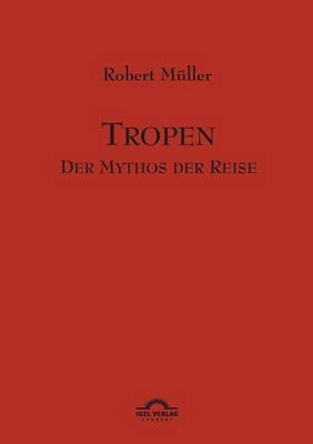 Robert Müller Werkausgabe / Tropen. Mythos einer Reise - Robert Müller; Günther Helmes