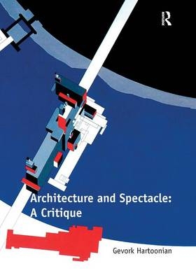 Architecture and Spectacle: A Critique - Gevork Hartoonian