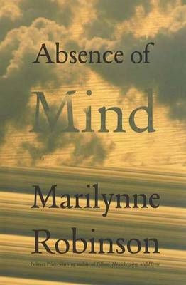 Absence of Mind - Marilynne Robinson