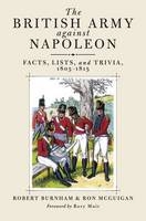 British Army Against Napoleon : Facts, Lists, and Trivia, 1805-1815 - Robert Burnham; Ron McGuigan