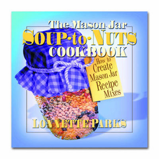 The Mason Jar Soup-to-Nuts Cookbook - Lonnette Parks