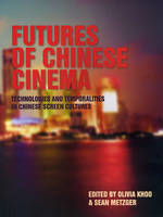 Futures of Chinese Cinema - Olivia Khoo; Sean Metzger