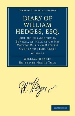 Diary of William Hedges, Esq. (Afterwards Sir William Hedges), During his Agency in Bengal, as well as on His Voyage Out and Return Overland (1681?1687) - William Hedges; Henry Yule