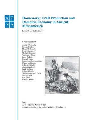 Anthropological Association, Number 19, Housework  ?Craft Production and Domestic Economy in Ancient Mesoamerica - KG Hirth