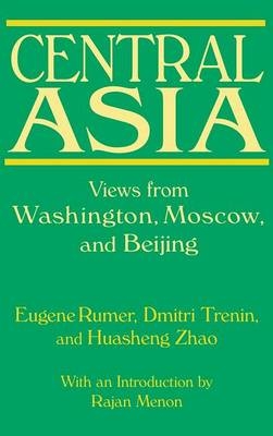 Central Asia: Views from Washington, Moscow, and Beijing - Eugene B. Rumer; Dmitri Trenin; Huasheng Zhao