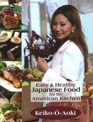 Easy and Healthy Japanese Food for the American Kitchen - Keiko O Aoki