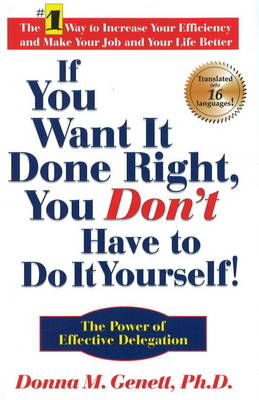 If You Want It Done Right, You Don't Have to Do It Yourself: The Power of Effective Delegation - Donna M Genett