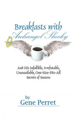 Breakfasts With Archangel Shecky: And His Infallible, Irrefutable, Unassailable, One-Size-Fits-All Secrets of Success - Gene Perret