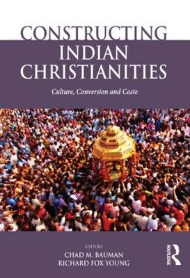 Constructing Indian Christianities - Chad M. Bauman; Richard Fox Young