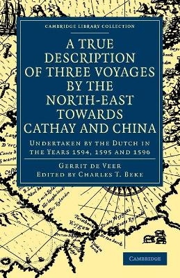 A True Description of Three Voyages by the North-East towards Cathay and China - Gerrit De Veer; Charles T. Beke