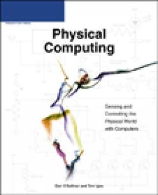 Physical Computing: Sensing and Controlling the Physical World with Computers - Dan O'Sullivan, Tom Igoe