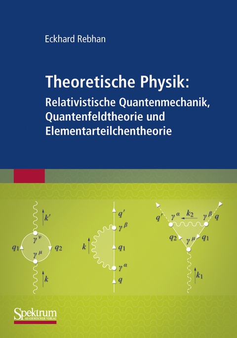 Theoretische Physik: Relativistische Quantenmechanik, Quantenfeldtheorie und Elementarteilchentheorie - Eckhard Rebhan