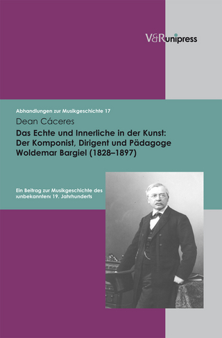 Das Echte und Innerliche in der Kunst: Der Komponist, Dirigent und Pädagoge Woldemar Bargiel (1828?1897) - Dean Cáceres