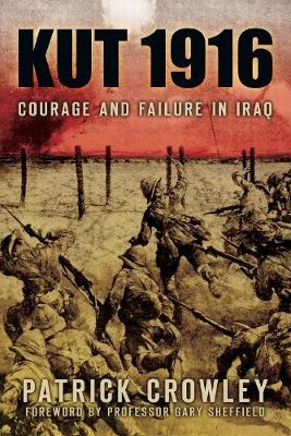 Kut 1916: Courage and Failure in Iraq - Patrick Crowley